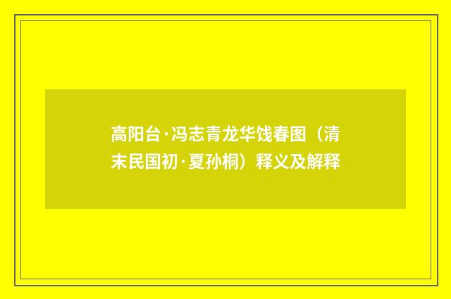 高阳台·冯志青龙华饯春图（清末民国初·夏孙桐）释义及解释