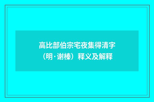 高比部伯宗宅夜集得清字（明·谢榛）释义及解释