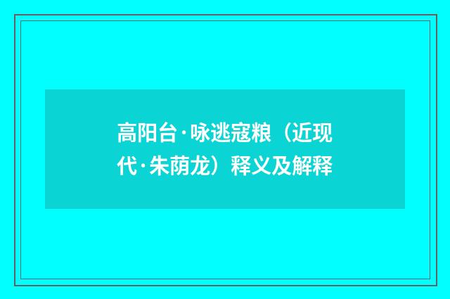 高阳台·咏逃寇粮（近现代·朱荫龙）释义及解释