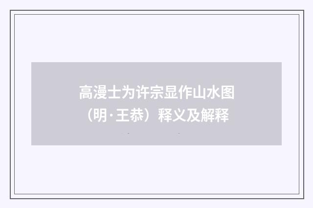 高漫士为许宗显作山水图（明·王恭）释义及解释