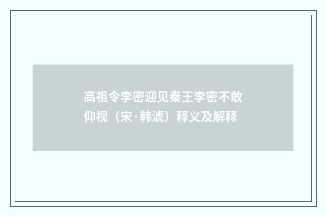 高祖令李密迎见秦王李密不敢仰视（宋·韩淲）释义及解释