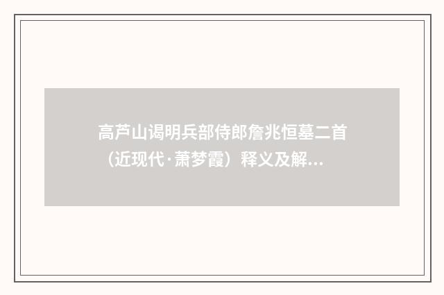高芦山谒明兵部侍郎詹兆恒墓二首（近现代·萧梦霞）释义及解释