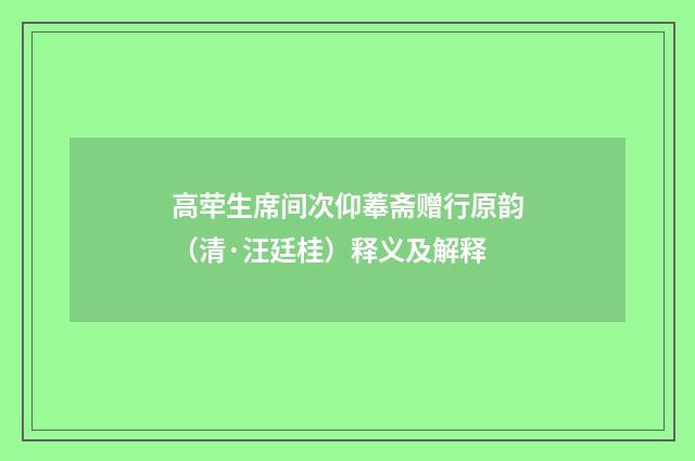 高荦生席间次仰菶斋赠行原韵（清·汪廷桂）释义及解释