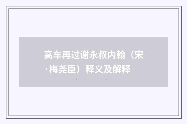 高车再过谢永叔内翰（宋·梅尧臣）释义及解释