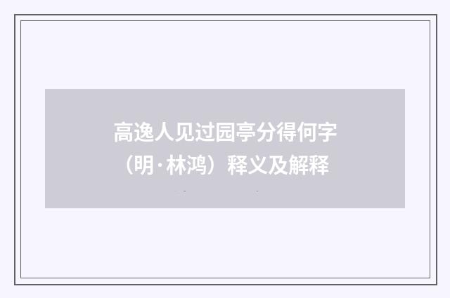 高逸人见过园亭分得何字（明·林鸿）释义及解释