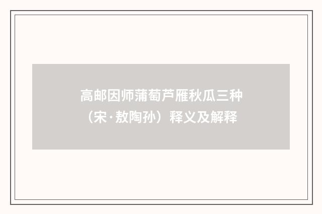 高邮因师蒲萄芦雁秋瓜三种（宋·敖陶孙）释义及解释