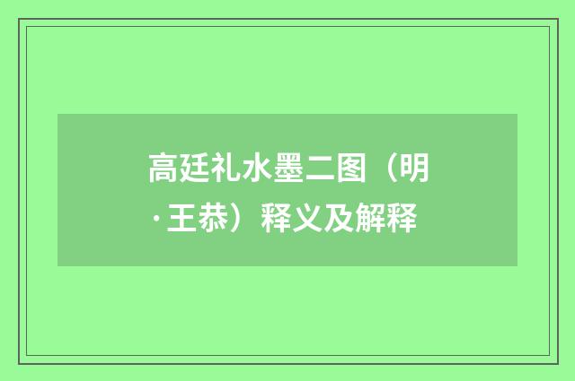 高廷礼水墨二图（明·王恭）释义及解释