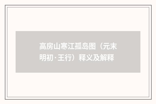 高房山寒江孤岛图（元末明初·王行）释义及解释