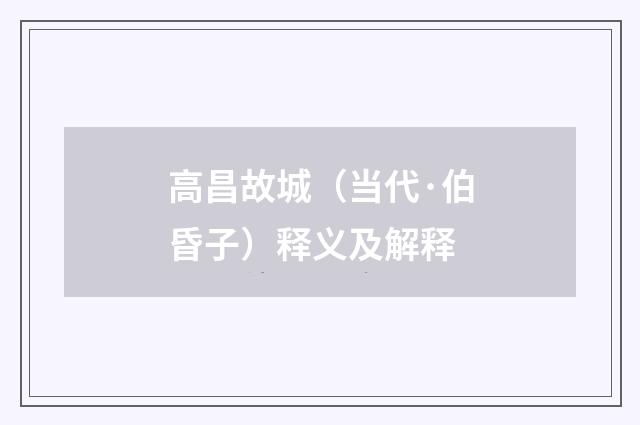 高昌故城（当代·伯昏子）释义及解释