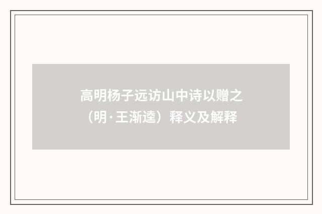 高明杨子远访山中诗以赠之（明·王渐逵）释义及解释