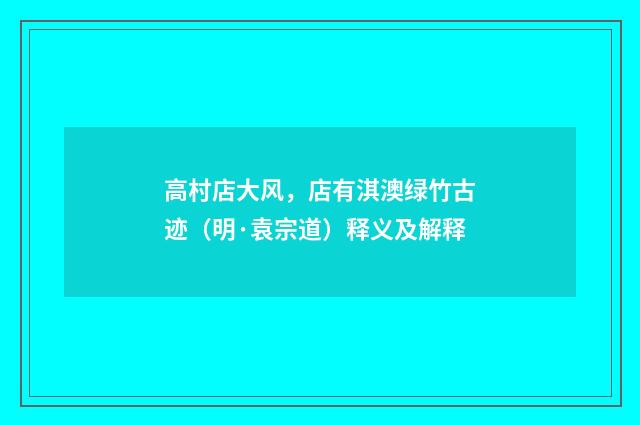 高村店大风，店有淇澳绿竹古迹（明·袁宗道）释义及解释