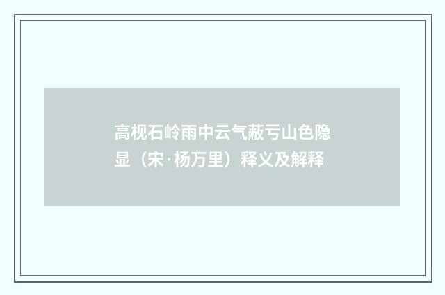 高枧石岭雨中云气蔽亏山色隐显（宋·杨万里）释义及解释