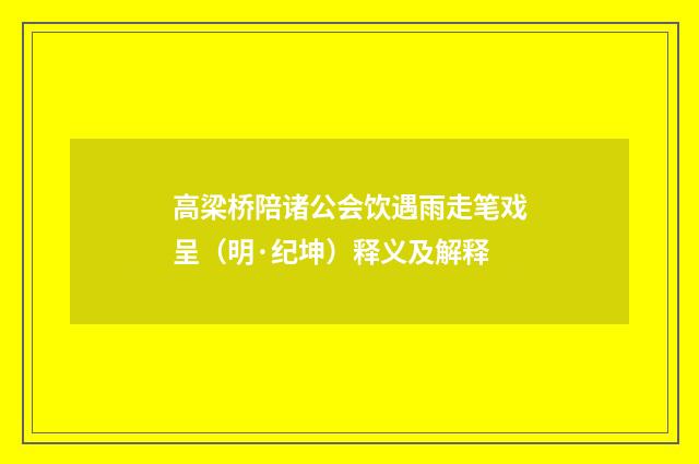 高梁桥陪诸公会饮遇雨走笔戏呈（明·纪坤）释义及解释