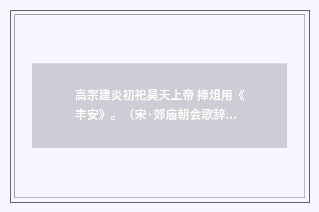 高宗建炎初祀昊天上帝 捧俎用《丰安》。（宋·郊庙朝会歌辞）释义及解释