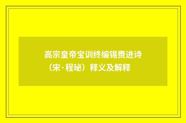高宗皇帝宝训终编锡赉进诗（宋·程珌）释义及解释