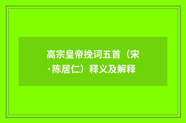 高宗皇帝挽词五首（宋·陈居仁）释义及解释
