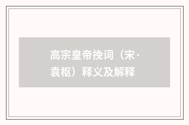 高宗皇帝挽词（宋·袁枢）释义及解释