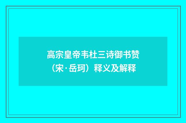 高宗皇帝韦杜三诗御书赞（宋·岳珂）释义及解释