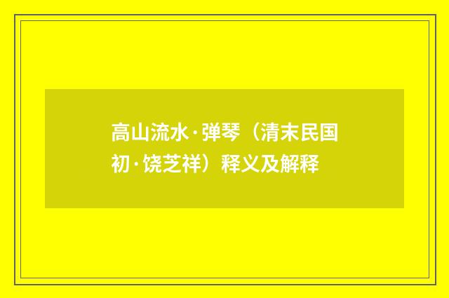 高山流水·弹琴（清末民国初·饶芝祥）释义及解释