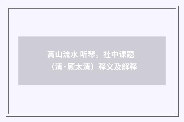 高山流水 听琴。社中课题（清·顾太清）释义及解释