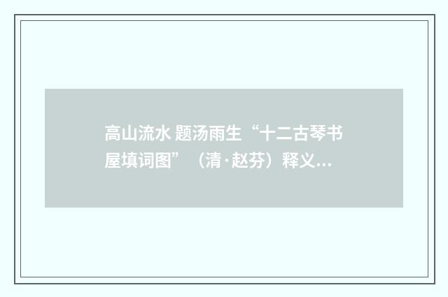 高山流水 题汤雨生“十二古琴书屋填词图”（清·赵芬）释义及解释
