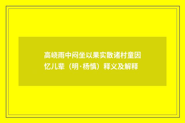 高峣雨中闷坐以果实散诸村童因忆儿辈（明·杨慎）释义及解释