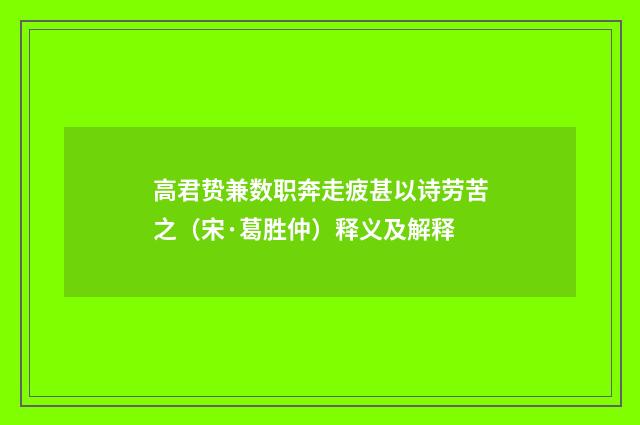 高君贽兼数职奔走疲甚以诗劳苦之（宋·葛胜仲）释义及解释