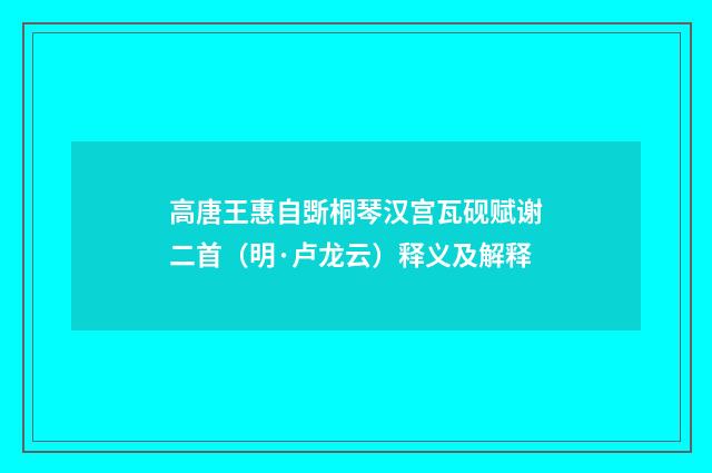 高唐王惠自斲桐琴汉宫瓦砚赋谢二首（明·卢龙云）释义及解释
