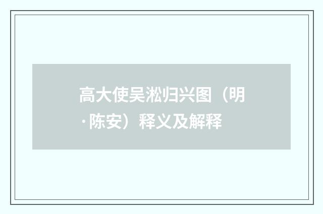 高大使吴淞归兴图（明·陈安）释义及解释