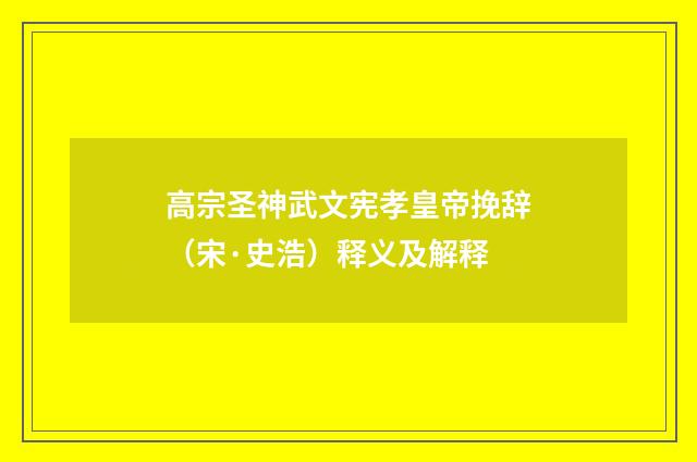 高宗圣神武文宪孝皇帝挽辞（宋·史浩）释义及解释