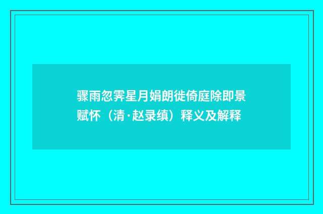 骤雨忽霁星月娟朗徙倚庭除即景赋怀（清·赵录缜）释义及解释