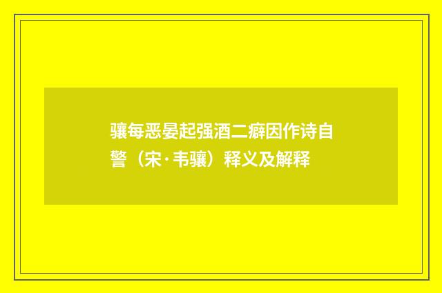 骧每恶晏起强酒二癖因作诗自警（宋·韦骧）释义及解释