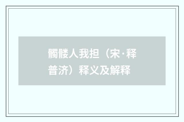 髑髅人我担（宋·释普济）释义及解释