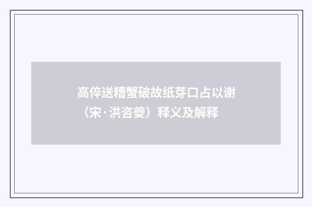 高倅送糟蟹破故纸芽口占以谢（宋·洪咨夔）释义及解释