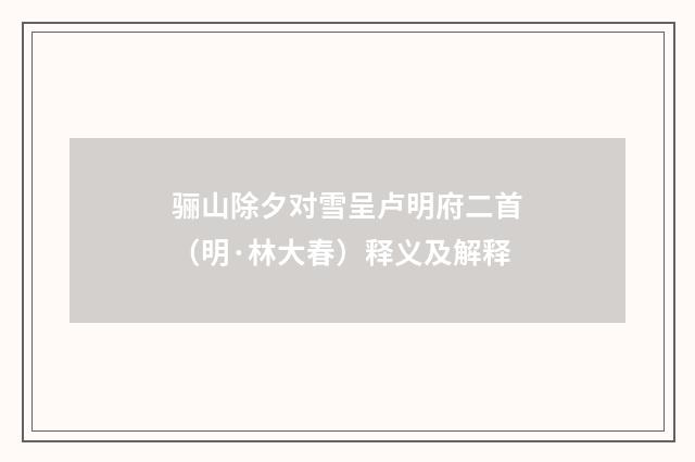 骊山除夕对雪呈卢明府二首（明·林大春）释义及解释