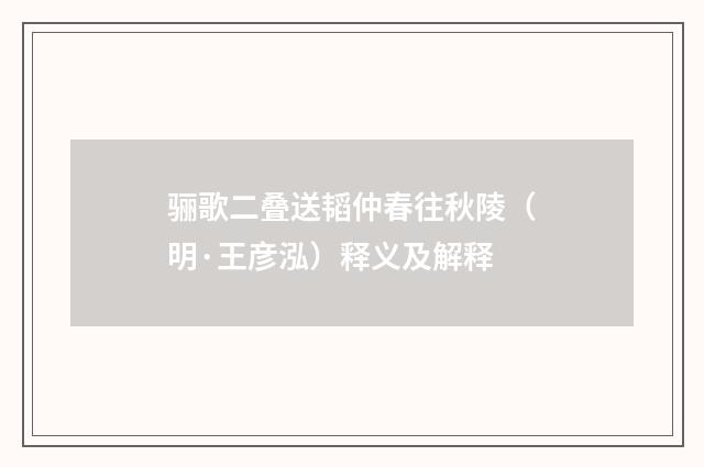 骊歌二叠送韬仲春往秋陵（明·王彦泓）释义及解释