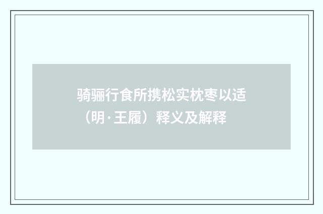骑骊行食所携松实枕枣以适（明·王履）释义及解释