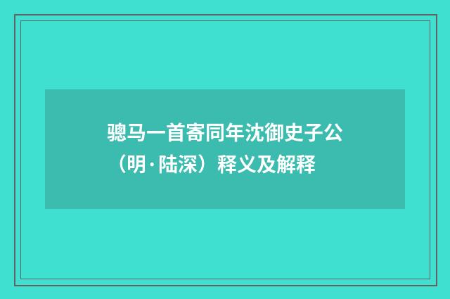 骢马一首寄同年沈御史子公（明·陆深）释义及解释