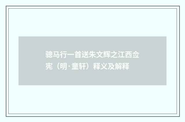 骢马行一首送朱文辉之江西佥宪（明·童轩）释义及解释