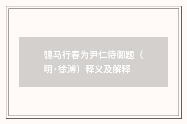 骢马行春为尹仁侍御题（明·徐溥）释义及解释