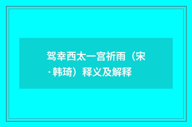 驾幸西太一宫祈雨（宋·韩琦）释义及解释