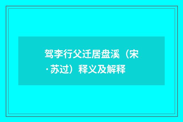 驾李行父迁居盘溪（宋·苏过）释义及解释