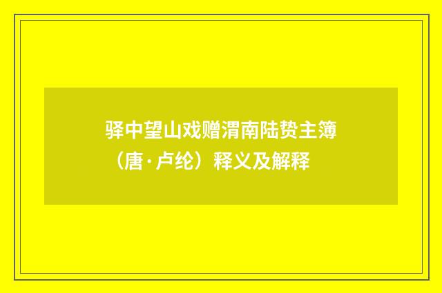 驿中望山戏赠渭南陆贽主簿（唐·卢纶）释义及解释