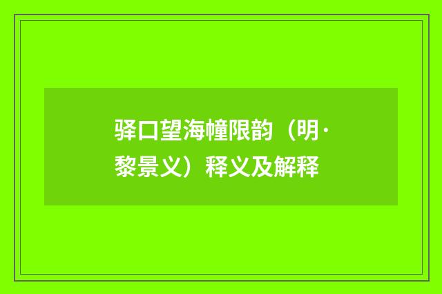 驿口望海幢限韵（明·黎景义）释义及解释