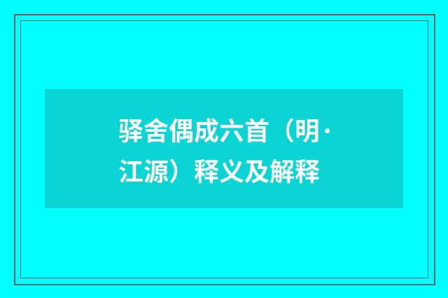 驿舍偶成六首（明·江源）释义及解释