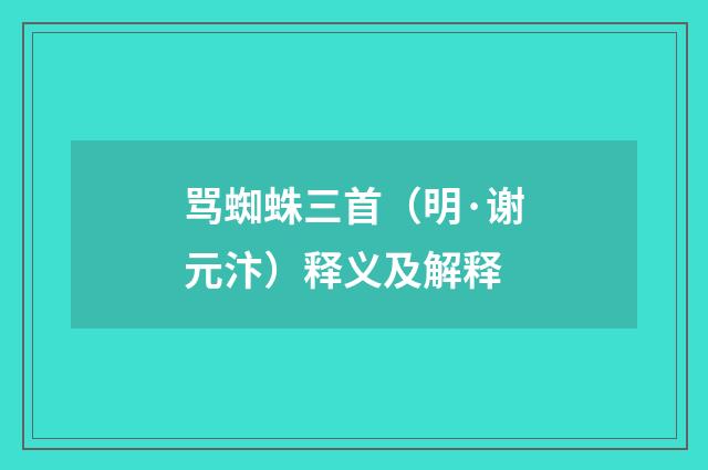 骂蜘蛛三首（明·谢元汴）释义及解释