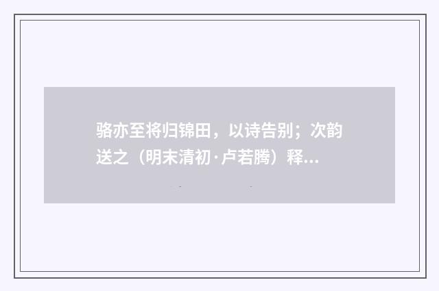 骆亦至将归锦田，以诗告别；次韵送之（明末清初·卢若腾）释义及解释