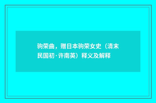 驹荣曲，赠日本驹荣女史（清末民国初·许南英）释义及解释