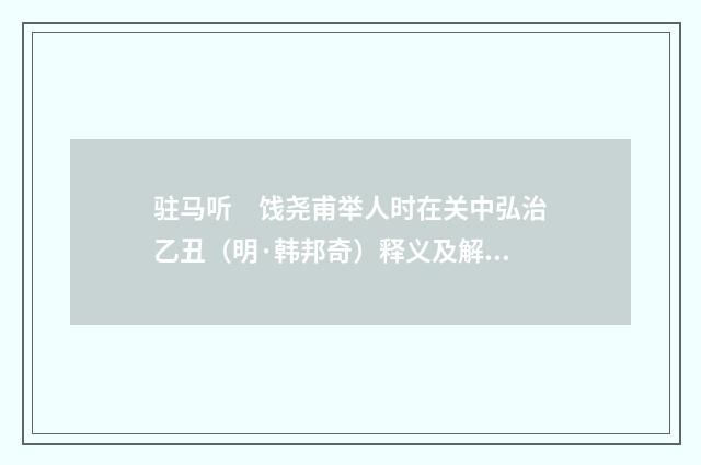 驻马听　饯尧甫举人时在关中弘治乙丑（明·韩邦奇）释义及解释