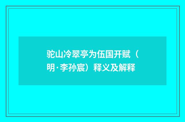驼山冷翠亭为伍国开赋（明·李孙宸）释义及解释